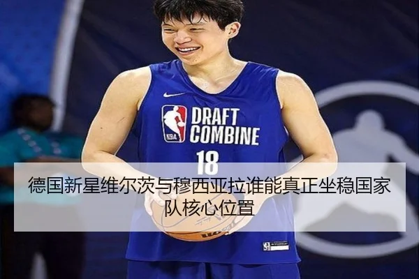 德国新星维尔茨与穆西亚拉谁能真正坐稳国家队核心位置