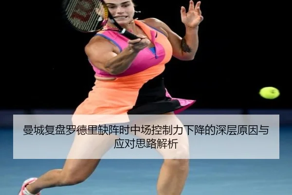 曼城复盘罗德里缺阵时中场控制力下降的深层原因与应对思路解析