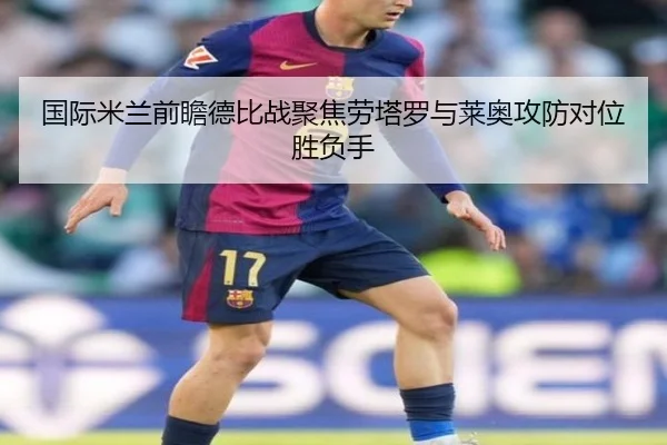 国际米兰前瞻德比战聚焦劳塔罗与莱奥攻防对位胜负手